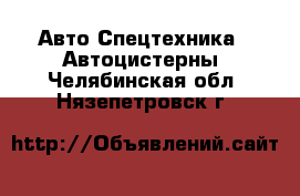 Авто Спецтехника - Автоцистерны. Челябинская обл.,Нязепетровск г.